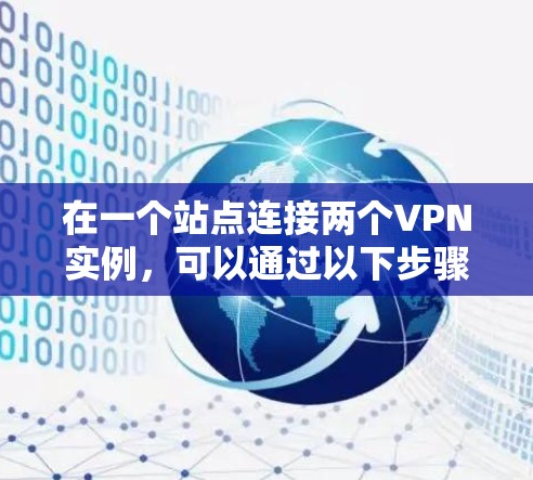 在一个站点连接两个VPN实例，可以通过以下步骤实现