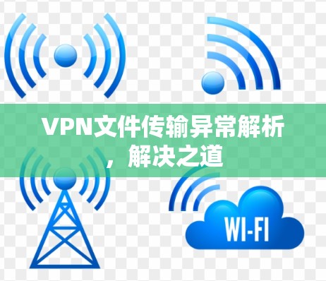 VPN文件传输异常解析，解决之道