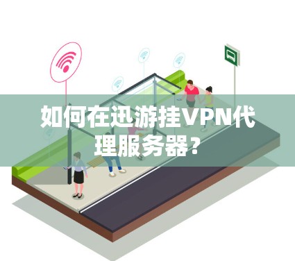如何在迅游挂VPN代理服务器？