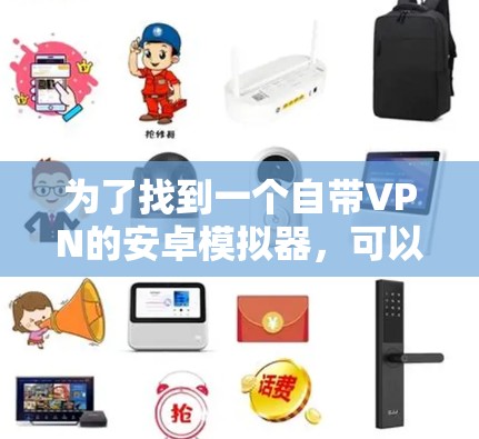 为了找到一个自带VPN的安卓模拟器，可以按照以下步骤进行