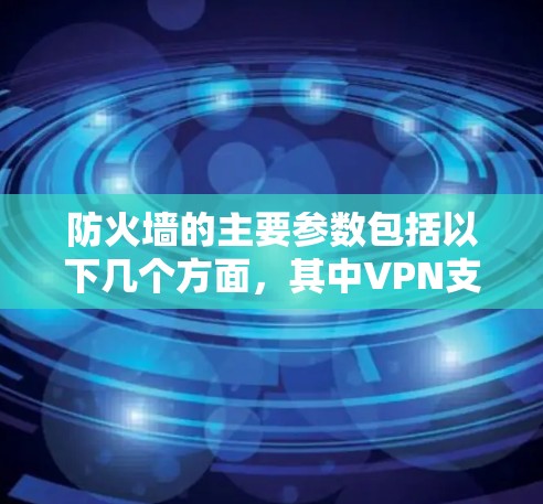 防火墙的主要参数包括以下几个方面，其中VPN支持是一个重要的功能