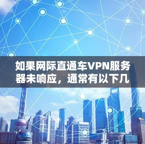 如果网际直通车VPN服务器未响应，通常有以下几种可能的原因和解决方案