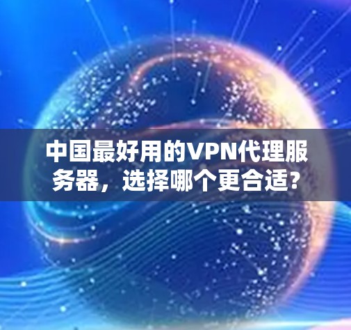 中国最好用的VPN代理服务器，选择哪个更合适？