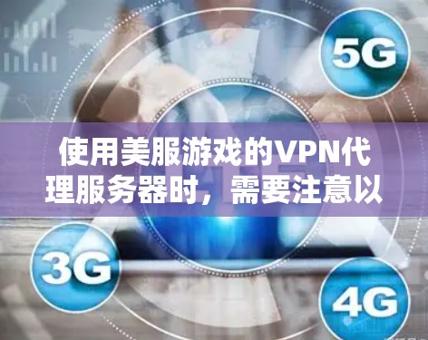 使用美服游戏的VPN代理服务器时，需要注意以下几点，以确保游戏顺利连接