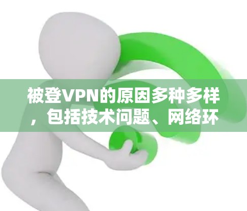 被登VPN的原因多种多样，包括技术问题、网络环境、法律问题以及个人行为等。以下是一些可能的原因和应对策略