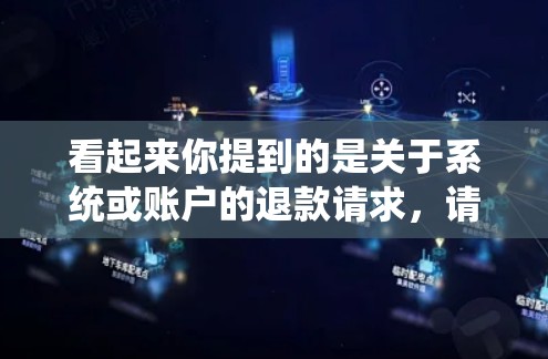 看起来你提到的是关于系统或账户的退款请求，请提供更多的上下文信息，以便更准确地帮助你。以下是一些可能的解释