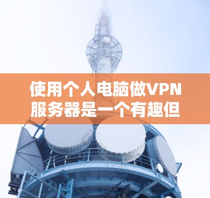 使用个人电脑做VPN服务器是一个有趣但需要仔细操作的项目。以下是一个详细的步骤指南，帮助您顺利完成配置