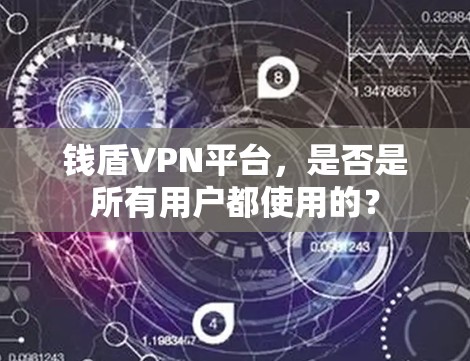 钱盾VPN平台,是否是所有用户都使用的? 钱盾VPN平台,是否是所有用户都使用的?