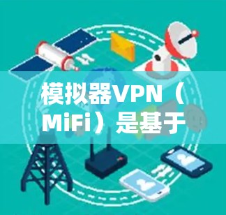 模拟器VPN（MiFi）是基于Android的VPN解决方案，通过模拟Wi-Fi网络实现VPN功能，无需依赖手机上的Wi-Fi设备，提供了一种方便的网络连接方式。以下是关于模拟器VPN的详细介绍