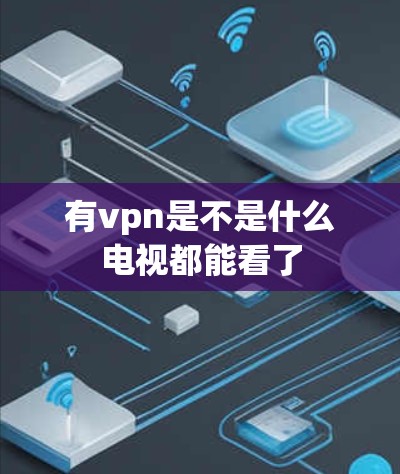 有vpn是不是什么电视都能看了