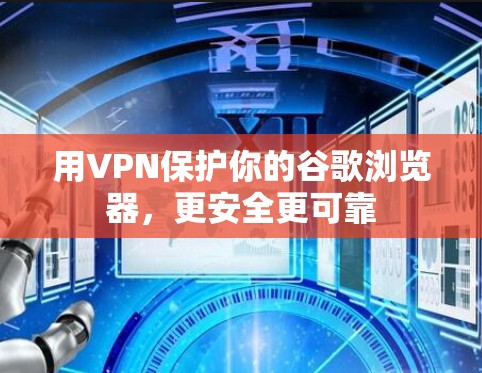 用VPN保护你的谷歌浏览器，更安全更可靠