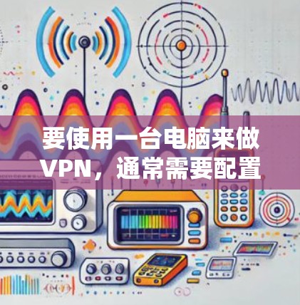 要使用一台电脑来做VPN,通常需要配置一个VPN服务器,然后在另一台电脑上进行连接。以下是使用一台电脑来做VPN的步骤 要使用一台电脑来做VPN,通常需要配置一个VPN服务器,然后在另一台电脑上进行连接。以下是使用一台电脑来做VPN的步骤