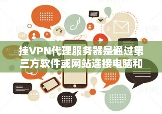挂VPN代理服务器是通过第三方软件或网站连接电脑和服务器的VPN协议。以下是使用挂VPN代理服务器的步骤