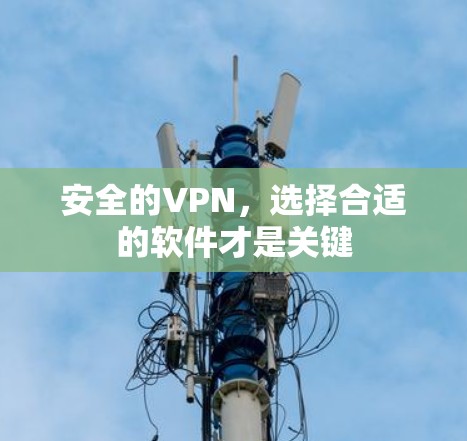 安全的VPN，选择合适的软件才是关键