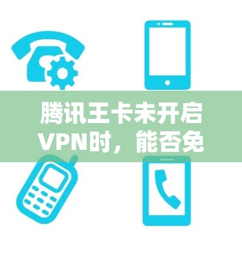 腾讯王卡未开启VPN时，能否免流？