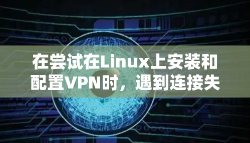 在尝试在Linux上安装和配置VPN时，遇到连接失败等常见问题，可以通过以下步骤进行解决