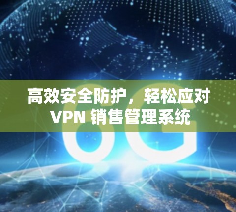 高效安全防护，轻松应对 VPN 销售管理系统