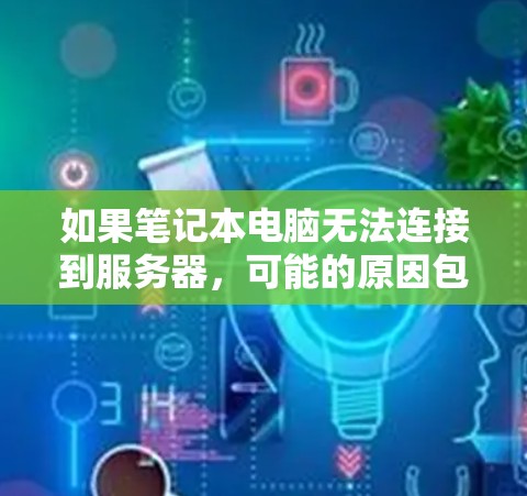 如果笔记本电脑无法连接到服务器，可能的原因包括防火墙设置、网络连接问题、服务器配置问题或软件问题。以下是一些步骤来解决该问题