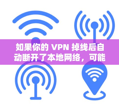 如果你的 VPN 掉线后自动断开了本地网络，可能是因为以下原因