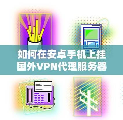 如何在安卓手机上挂国外VPN代理服务器