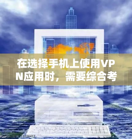 在选择手机上使用VPN应用时，需要综合考虑多个因素，以确保最佳的体验和安全。以下是详细的步骤指南