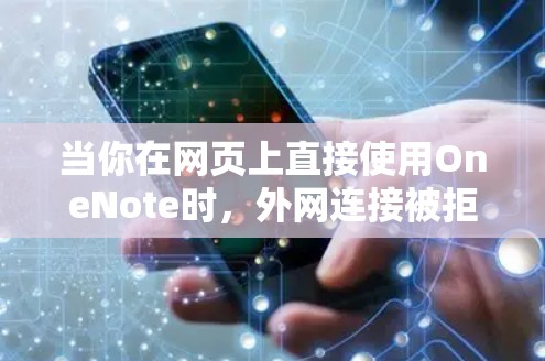 当你在网页上直接使用OneNote时，外网连接被拒绝的原因可能涉及多个因素。以下是逐步的解决方案