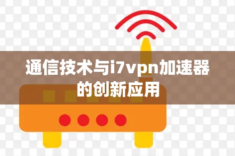 通信技术与i7vpn加速器的创新应用