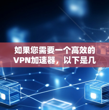 如果您需要一个高效的VPN加速器，以下是几种推荐的工具
