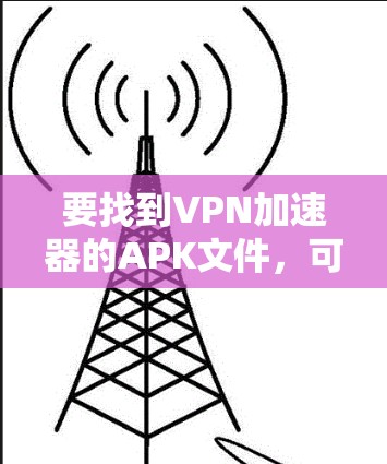 要找到VPN加速器的APK文件，可以按照以下步骤进行