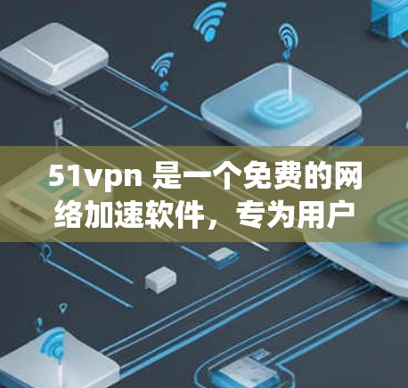 51vpn 是一个免费的网络加速软件，专为用户提供快速连接互联网的便利。以下是关于51vpn 的详细介绍