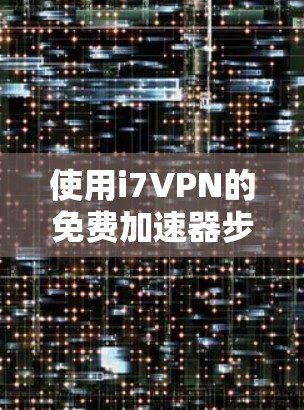 使用i7VPN的免费加速器步骤如下