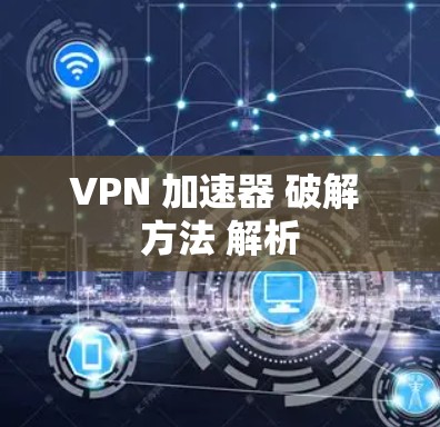 VPN 加速器 破解 方法 解析