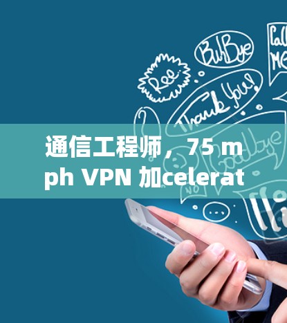 通信工程师，75 mph VPN 加celerator推荐与使用指南
