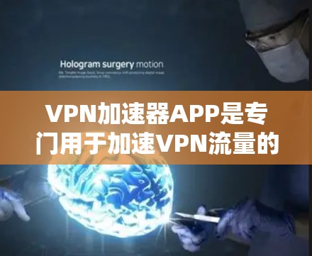 VPN加速器APP是专门用于加速VPN流量的工具，帮助用户更快地下载和观看VPN内容。以下是一些常见的VPN加速器APP，供您参考