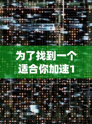 为了找到一个适合你加速1234vpn的加速器，以下是一些步骤和建议
