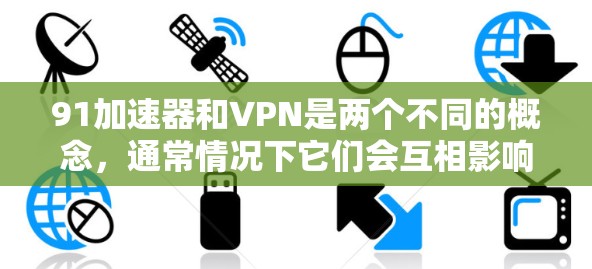 91加速器和VPN是两个不同的概念，通常情况下它们会互相影响，但并不直接相关。以下是关于这两个概念的初步分析