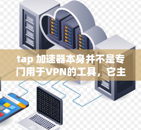 tap 加速器本身并不是专门用于VPN的工具，它主要用于在不同网络之间加速连接，如从手机到电脑。然而，如果你想要在使用 tap 加速器的同时保障安全，可以考虑以下方法