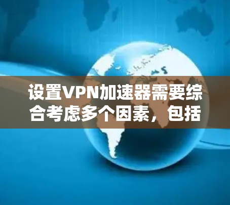 设置VPN加速器需要综合考虑多个因素，包括VPN服务器的配置、加速器的使用以及防火墙的设置。以下是一个详细的步骤指南，帮助您顺利完成设置