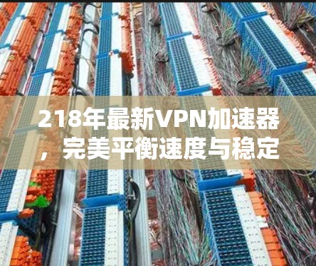 218年最新VPN加速器，完美平衡速度与稳定性