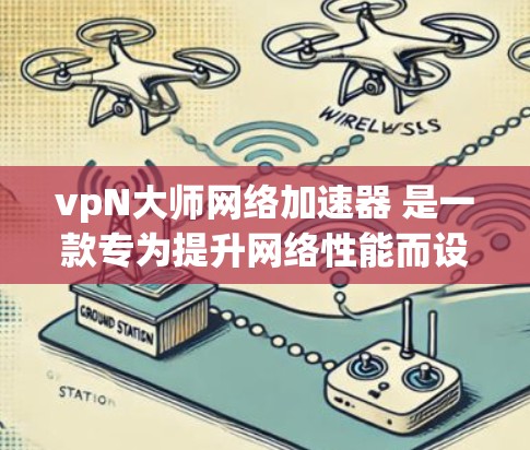 vpN大师网络加速器 是一款专为提升网络性能而设计的工具，旨在帮助用户更高效地连接到互联网。以下是对该工具的详细介绍