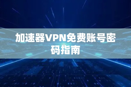 加速器VPN免费账号密码指南