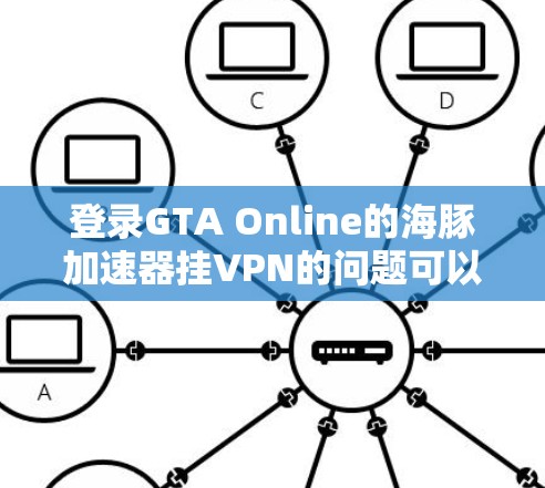 登录GTA Online的海豚加速器挂VPN的问题可以通过以下步骤解决
