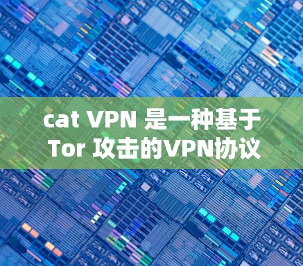 cat VPN 是一种基于 Tor 攻击的VPN协议，提供访问不被追踪的网络。它本身不是软件，而是 Tor 加密技术的简化版本
