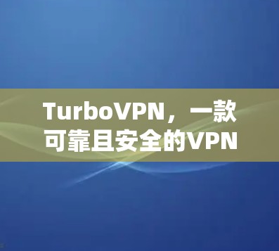 TurboVPN，一款可靠且安全的VPN选择