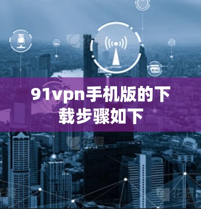 91vpn手机版的下载步骤如下