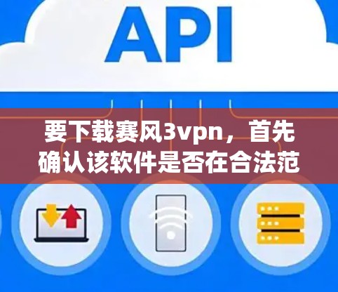 要下载赛风3vpn，首先确认该软件是否在合法范围内，并且没有广告或违反法律内容。如果不确定，建议访问官方网站或可靠的平台下载