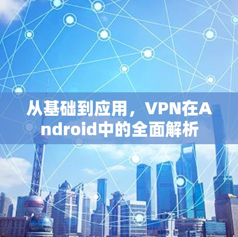 从基础到应用，VPN在Android中的全面解析