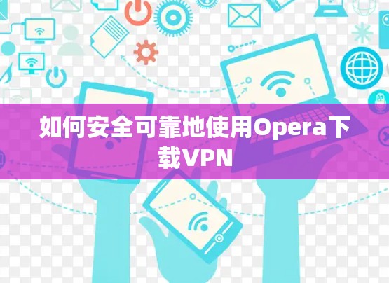 如何安全可靠地使用Opera下载VPN