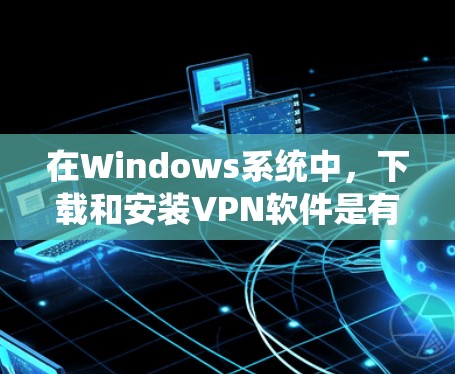 在Windows系统中，下载和安装VPN软件是有多种选择的，以下是一些常见的VPN软件推荐和使用方法