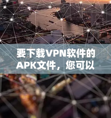 要下载VPN软件的APK文件，您可以按照以下步骤操作